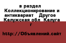  в раздел : Коллекционирование и антиквариат » Другое . Калужская обл.,Калуга г.